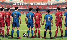 米兰体育娱乐-关于欧国联重要场次即将登场，双方实力均衡的信息