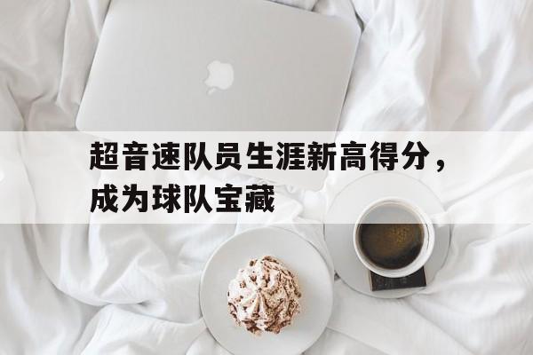 包含超音速队员生涯新高得分，成为球队宝藏的词条